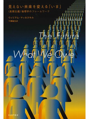 cover image of 見えない未来を変える「いま」――〈長期主義〉倫理学のフレームワーク